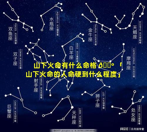 山下火命有什么命格 🌺 「山下火命的人命硬到什么程度」